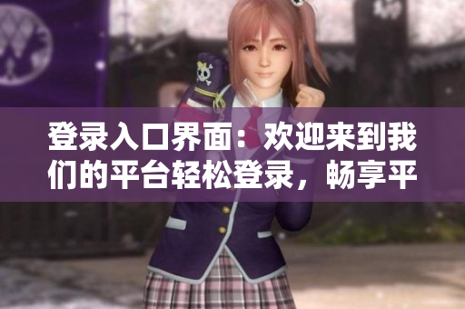 登录入口界面：欢迎来到我们的平台轻松登录，畅享平台服务