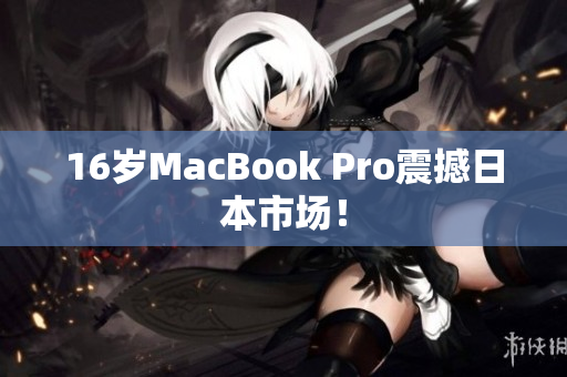 16岁MacBook Pro震撼日本市场！