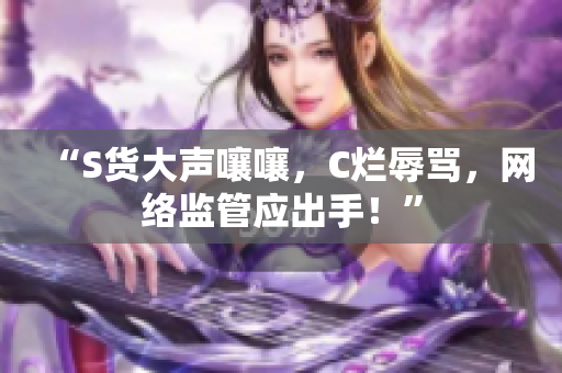 “S货大声嚷嚷，C烂辱骂，网络监管应出手！”
