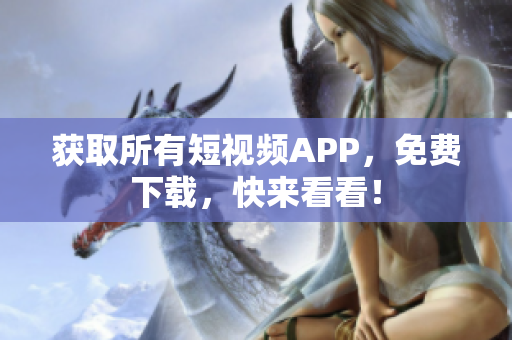 获取所有短视频APP，免费下载，快来看看！