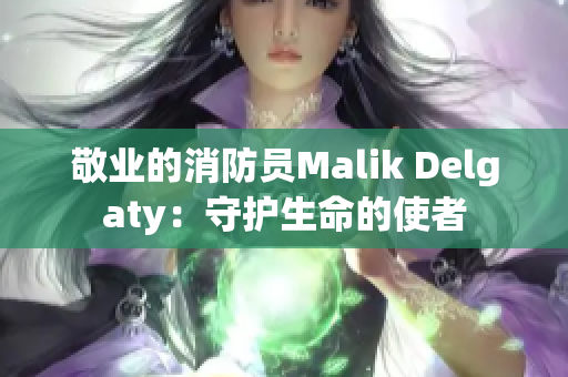 敬业的消防员Malik Delgaty：守护生命的使者