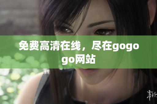 免费高清在线，尽在gogogo网站
