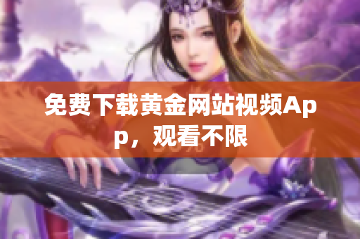 免费下载黄金网站视频App，观看不限