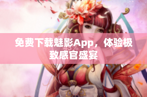 免费下载魅影App，体验极致感官盛宴