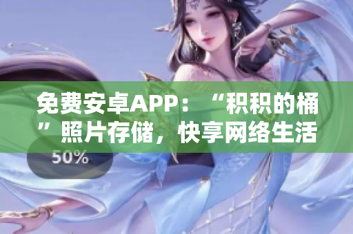 免费安卓APP：“积积的桶”照片存储，快享网络生活