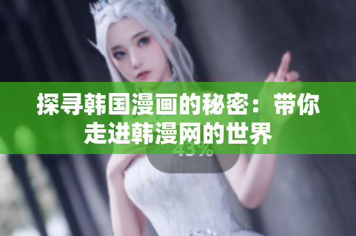 探寻韩国漫画的秘密：带你走进韩漫网的世界