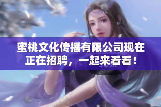 蜜桃文化传播有限公司现在正在招聘，一起来看看！