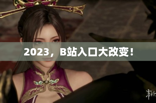 2023，B站入口大改变！