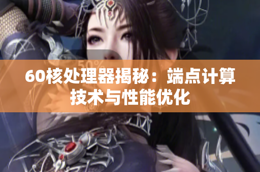 60核处理器揭秘：端点计算技术与性能优化