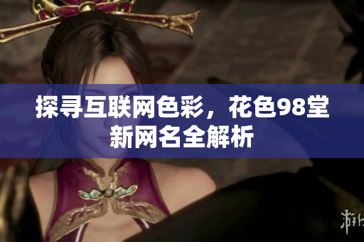 探寻互联网色彩，花色98堂新网名全解析