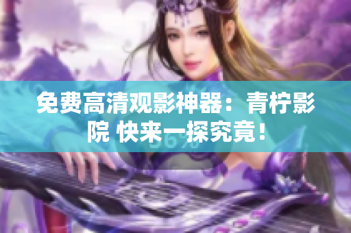 免费高清观影神器：青柠影院 快来一探究竟！