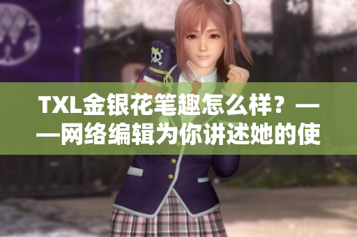 TXL金银花笔趣怎么样？——网络编辑为你讲述她的使用心得