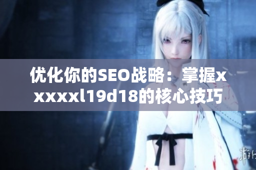 优化你的SEO战略：掌握xxxxxl19d18的核心技巧