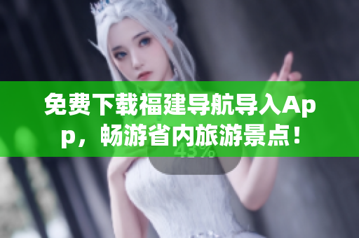 免费下载福建导航导入App，畅游省内旅游景点！