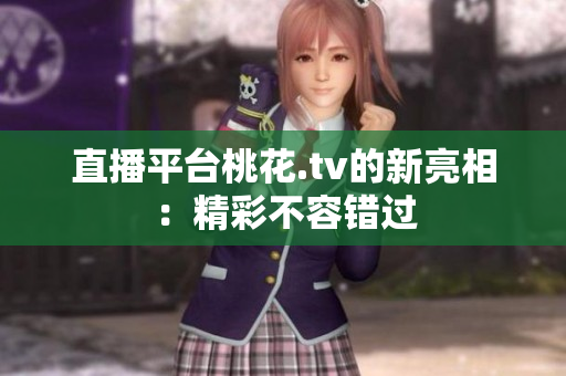 直播平台桃花.tv的新亮相：精彩不容错过