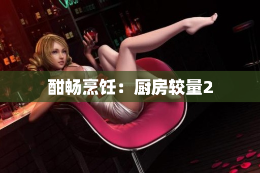 酣畅烹饪：厨房较量2