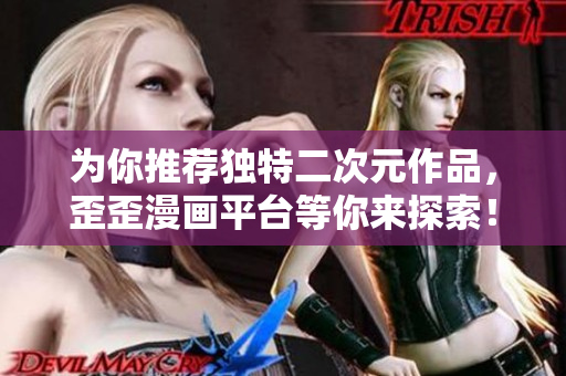 为你推荐独特二次元作品，歪歪漫画平台等你来探索！