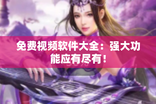 免费视频软件大全：强大功能应有尽有！