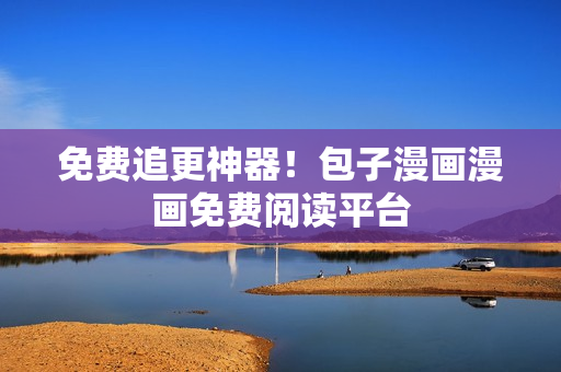 免费追更神器！包子漫画漫画免费阅读平台