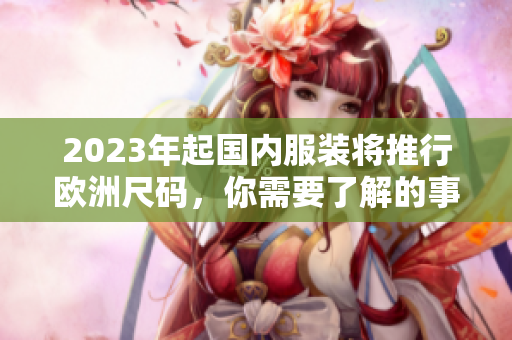2023年起国内服装将推行欧洲尺码，你需要了解的事项