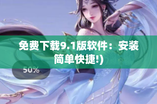 免费下载9.1版软件：安装简单快捷!)