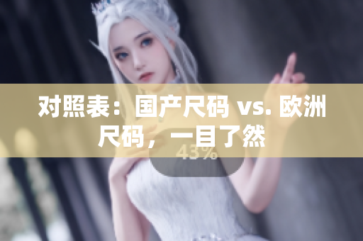 对照表：国产尺码 vs. 欧洲尺码，一目了然