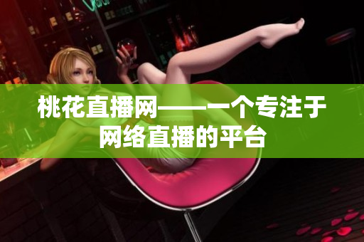 桃花直播网——一个专注于网络直播的平台