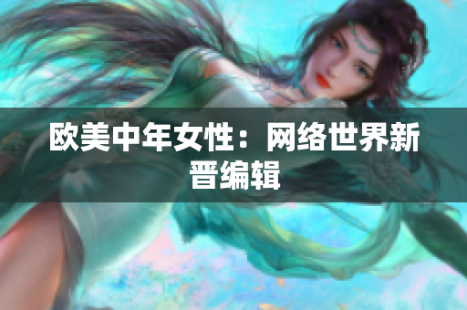 欧美中年女性：网络世界新晋编辑
