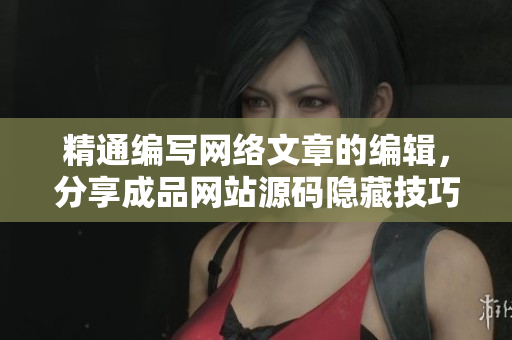 精通编写网络文章的编辑，分享成品网站源码隐藏技巧