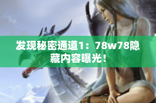 发现秘密通道1：78w78隐藏内容曝光！