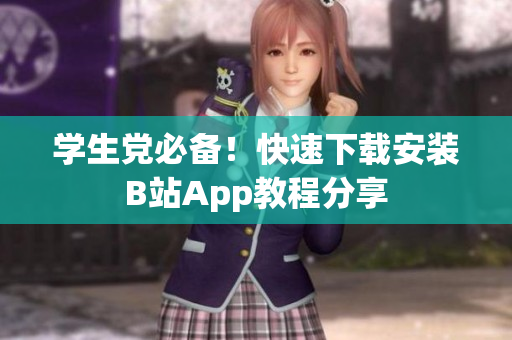 学生党必备！快速下载安装B站App教程分享