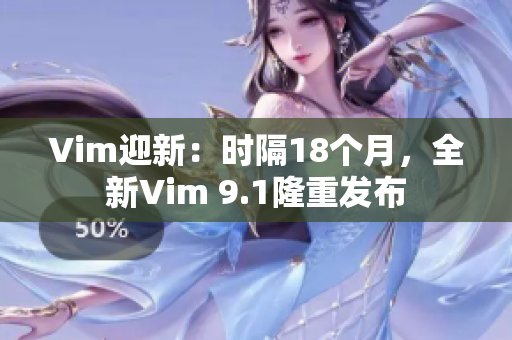 Vim迎新：时隔18个月，全新Vim 9.1隆重发布
