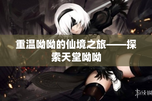 重温呦呦的仙境之旅——探索天堂呦呦