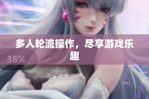 多人轮流操作，尽享游戏乐趣