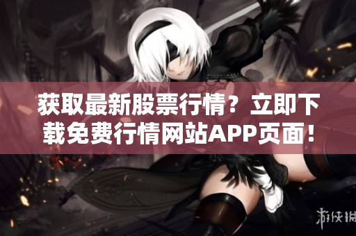 获取最新股票行情？立即下载免费行情网站APP页面！