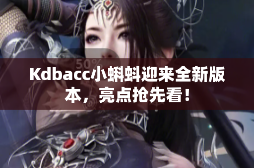 Kdbacc小蝌蚪迎来全新版本，亮点抢先看！