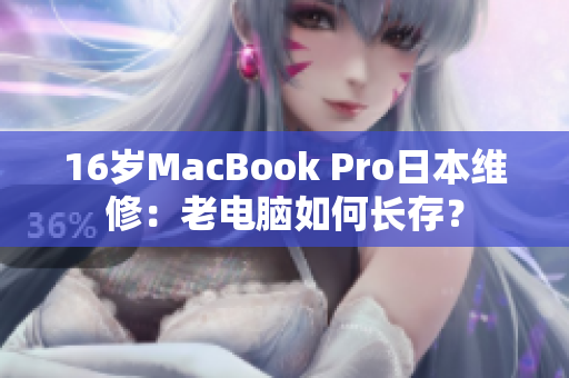 16岁MacBook Pro日本维修：老电脑如何长存？
