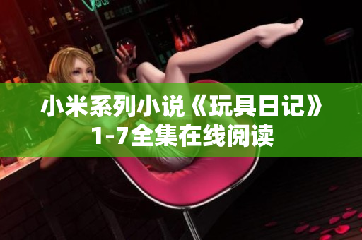 小米系列小说《玩具日记》1-7全集在线阅读