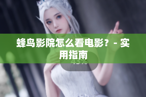 蜂鸟影院怎么看电影？- 实用指南