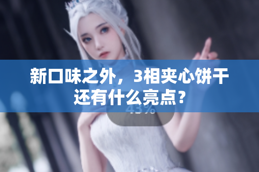 新口味之外，3相夹心饼干还有什么亮点？