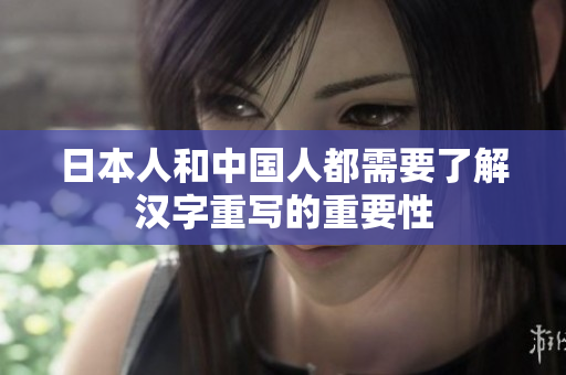 日本人和中国人都需要了解汉字重写的重要性