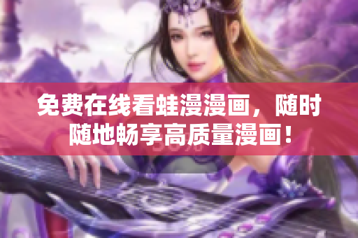免费在线看蛙漫漫画，随时随地畅享高质量漫画！