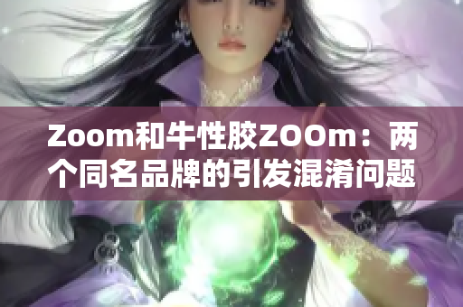 Zoom和牛性胶ZOOm：两个同名品牌的引发混淆问题