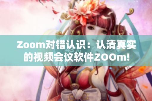 Zoom对错认识：认清真实的视频会议软件ZOOm!