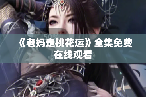 《老妈走桃花运》全集免费在线观看