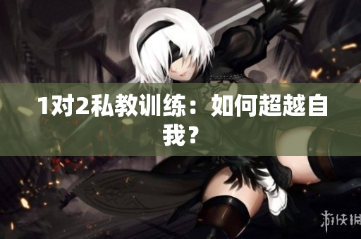 1对2私教训练：如何超越自我？