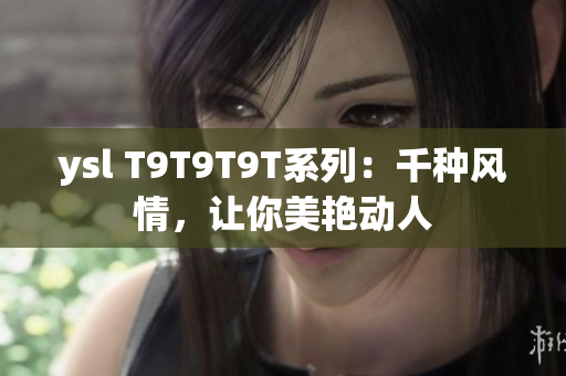 ysl T9T9T9T系列：千种风情，让你美艳动人
