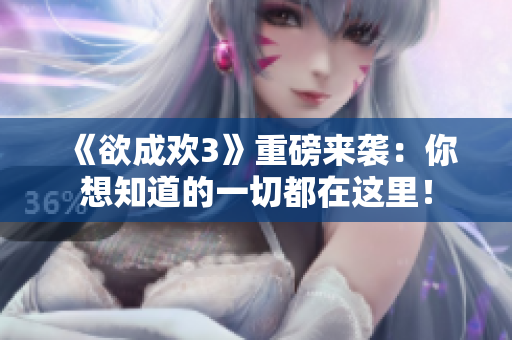 《欲成欢3》重磅来袭：你想知道的一切都在这里！