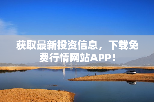 获取最新投资信息，下载免费行情网站APP！