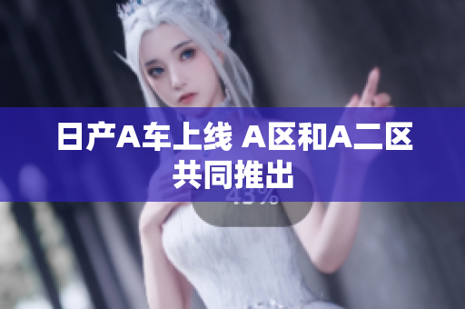 日产A车上线 A区和A二区共同推出